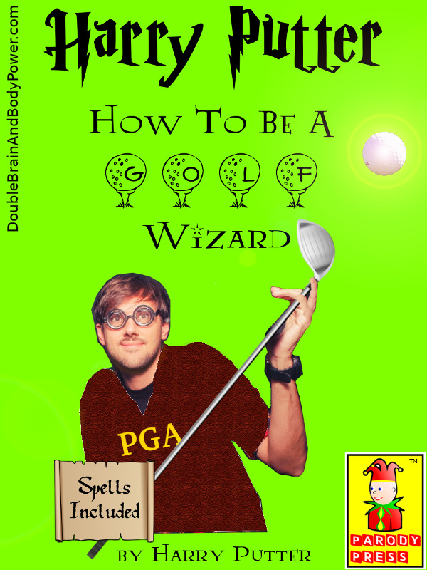 Parody book cover photo of Harry Putter, How To Be A Golf Wizard. The cover is green with black Gothic fonts with the the word golf in special golf ball fonts. A fellow with brown hair and wearing round glasses is holding a golf club as a glowing golf ball levitates in the air. He is wearing a brown shirt that says PGA on the front. A small brown scroll to the lower left says Spells Included, to the right is the book imprint that has a colorful jester with the words Parody Press