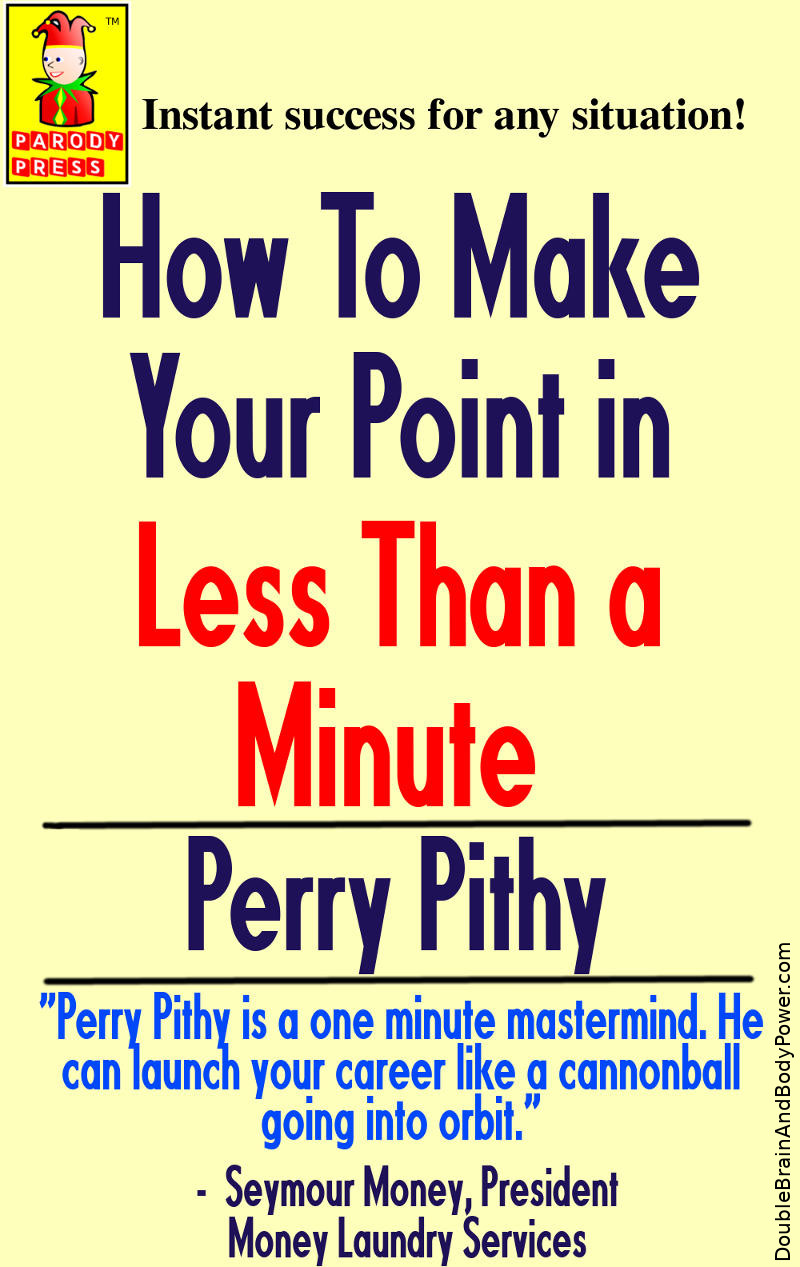 Parody book How To Make Your Point In Less Than A Minute by Perry Pithy. An endorsement says Perry Pithy is a one minue mastermind. He can launch your career like a cannonball going into orbit. The statement is from Seymour Money, President Money Laundry Services. 