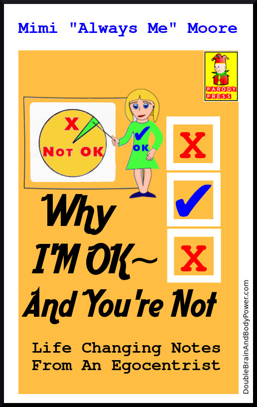 Another parody of the I'm OK, You're OK book. The tan cover says Why I'm OK, And You're Not in black letters, by Mimi Always Me Moore. A cartoon lady is wearing a green dress with a blue check mark and OK in capital letters. She is using a pointer stick that touches a chart in a small section of green. The rest of the chart is golden tan with a red X and words Not OK.